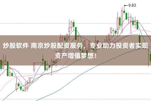 炒股软件 南京炒股配资服务，专业助力投资者实现资产增值梦想！