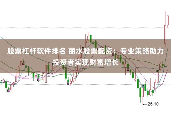 股票杠杆软件排名 丽水股票配资:专业策略助力投资者实现财富增长