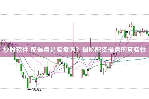 炒股软件 配操盘是实盘吗?揭秘配资操盘的真实性