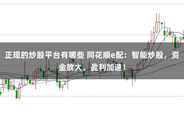 正规的炒股平台有哪些 同花顺e配:智能炒股,资金放大,盈利加速!