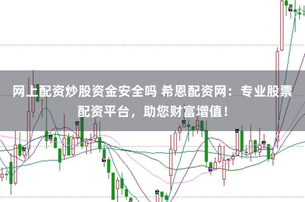网上配资炒股资金安全吗 希恩配资网:专业股票配资平台,助您财富增值!