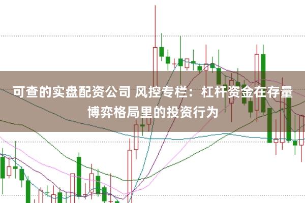 可查的实盘配资公司 风控专栏:杠杆资金在存量博弈格局里的投资行为